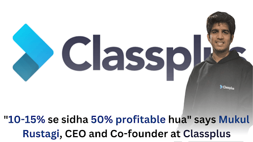 10-15% se sidha 50% profitable hua says Mukul Rustagi, CEO and Co-founder at Classplus